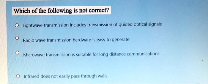Which of the following is not correct? O Lightwave transmission includes transmission of guided optical signals Radio wave tr