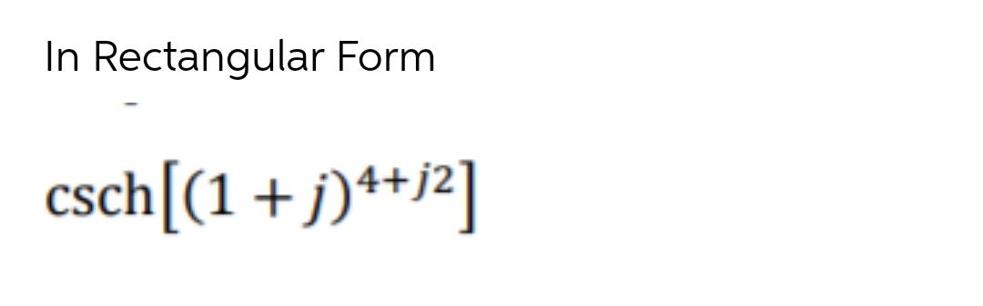 In Rectangular Form csch[(1+j)*+j]