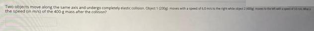 Two objects move along the same axis and undergo completely elastic collrion.