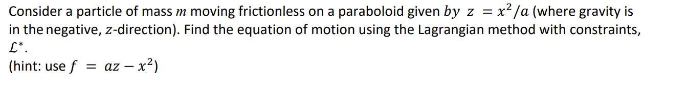 Consider a particle of mass m moving frictionless on a paraboloid given by z = x2/a (where gravity is in the negative, z-dire