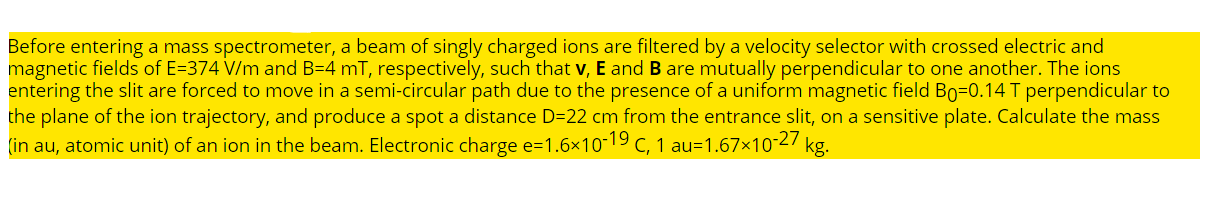 Before entering a mass spectrometer, a beam of singly charged ions are filtered by a velocity selector with crossed electric 