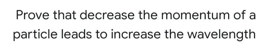Prove that decrease the momentum of a particle leads to increase the