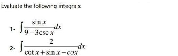 Evaluate the following integrals: sin x -dx 9-3csc x 1- -dx- cot
