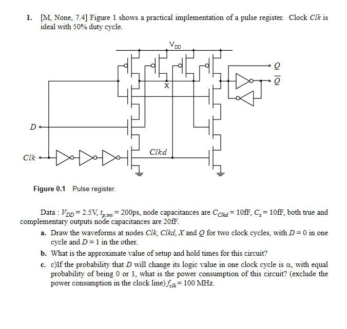 1. [M. None, 7.4] Figure 1 shows a practical implementation of a pulse register. Clock Cik is ideal with 50% duty cycle. Voo