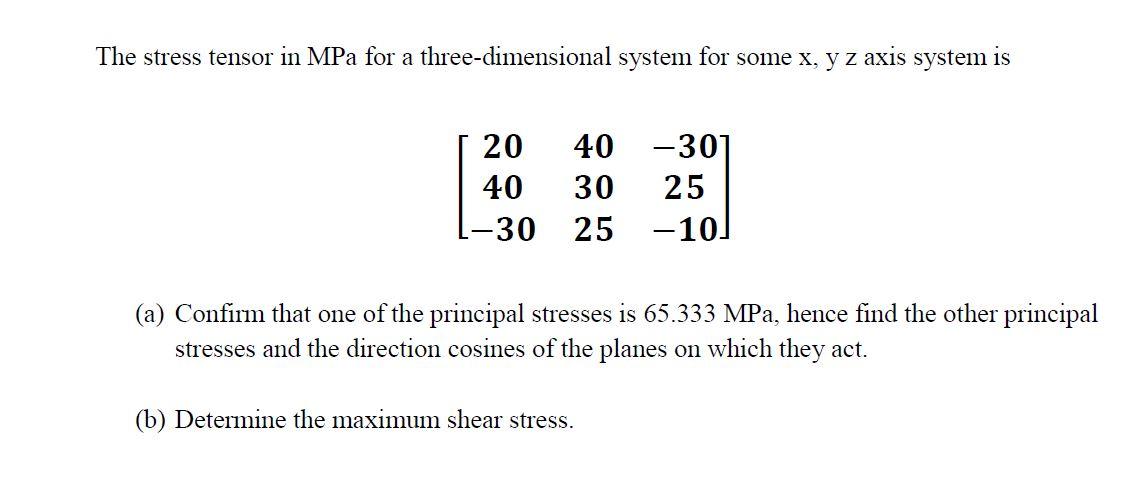 The stress tensor in MPa for a three-dimensional system for some x, y z axis system is 20 40 -30] 25 30 -10] L-30 25 (a) Conf