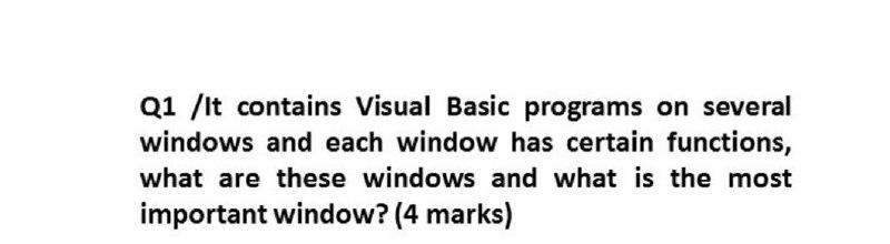 Q1 /It contains Visual Basic programs on several windows and each window has certain functions, what are these windows and wh