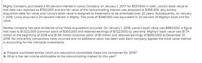 Mighty Company purchased a 60 percent interest in Lowly Company on January 1, 2017, for $537,600 in cash. Lowlys book value