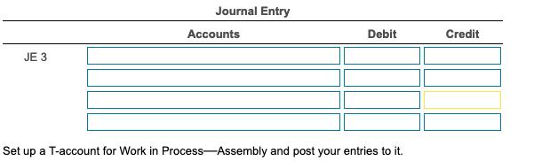Journal Entry Accounts Debit Credit ЈЕ З Set up a T-account for Work in Process-Assembly and post your entries to it.