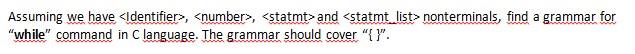 Assuming we have <Identifier>, <number>, <statmt> and <statmt_list> nonterminals, find a grammar for while command in C lan