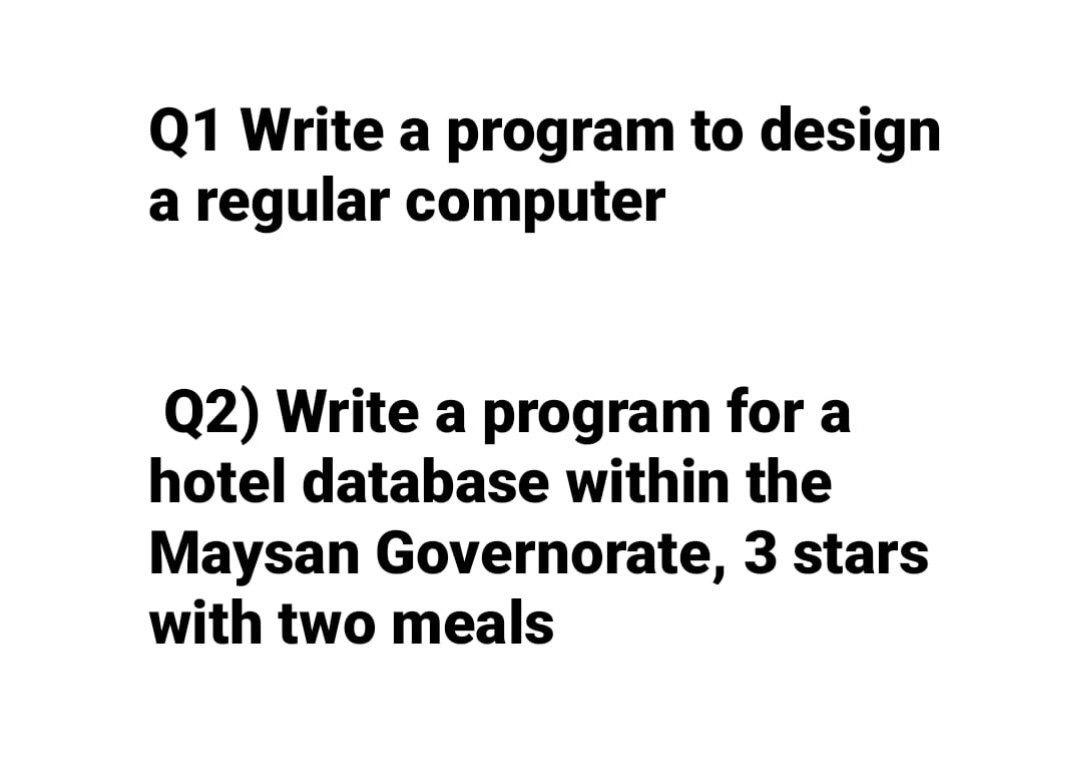 Q1 Write a program to design a regular computer Q2) Write a program for a hotel database within the Maysan Governorate, 3 sta