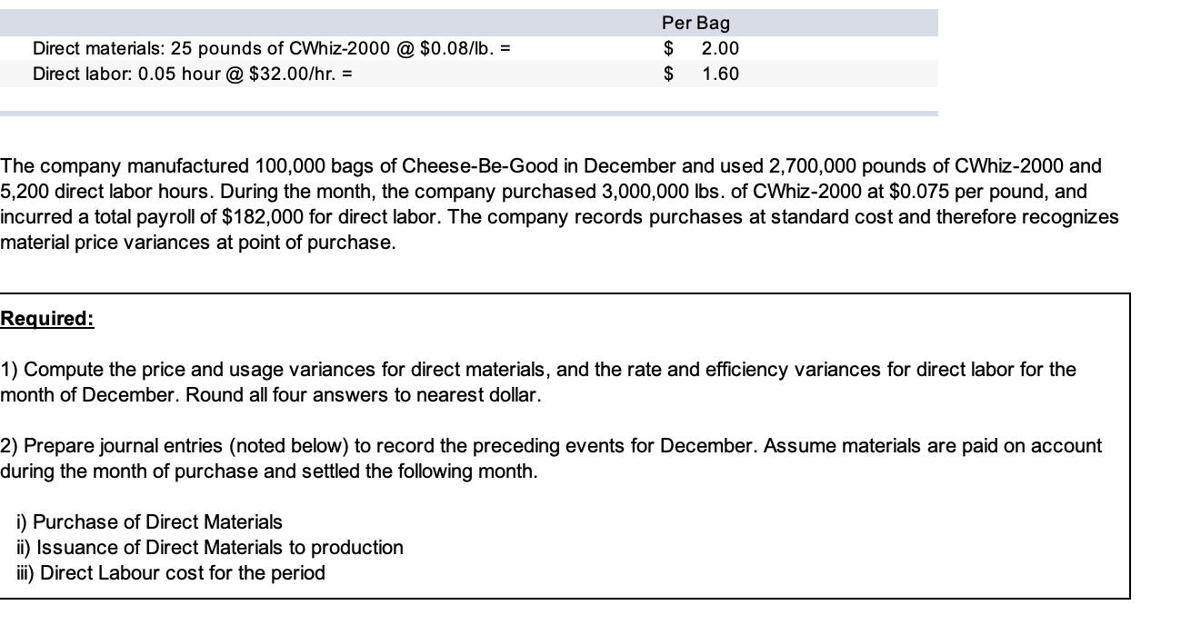 Direct materials: 25 pounds of CWhiz-2000 @ $0.08/lb. = Direct labor: 0.05 hour @ $32.00/hr. = Per Bag $ 2.00 $ 1.60 The comp