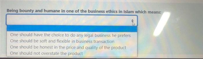Being bounty and humane in one of the business ethics in Islam which means: One should have the choice to do any legal busine