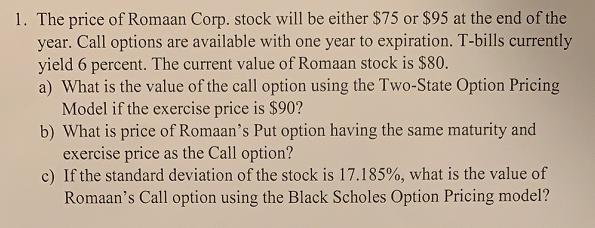 1. The price of Romaan Corp. stock will be either $75 or $95 at the end of the year. Call options are available with one year