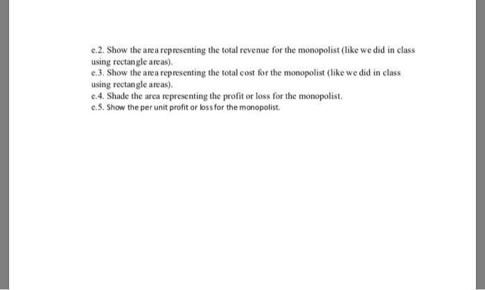 e.2. Show the area representing the total revenue for the monopolist (like we did in class using rectangle areas) e.3. Show t