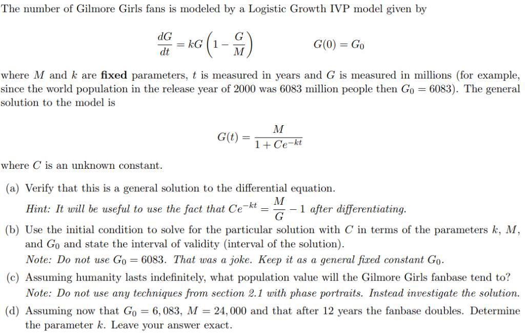 The number of Gilmore Girls fans is modeled by a Logistic Growth IVP model given by G(0) Go dt where M and k are fixed parame