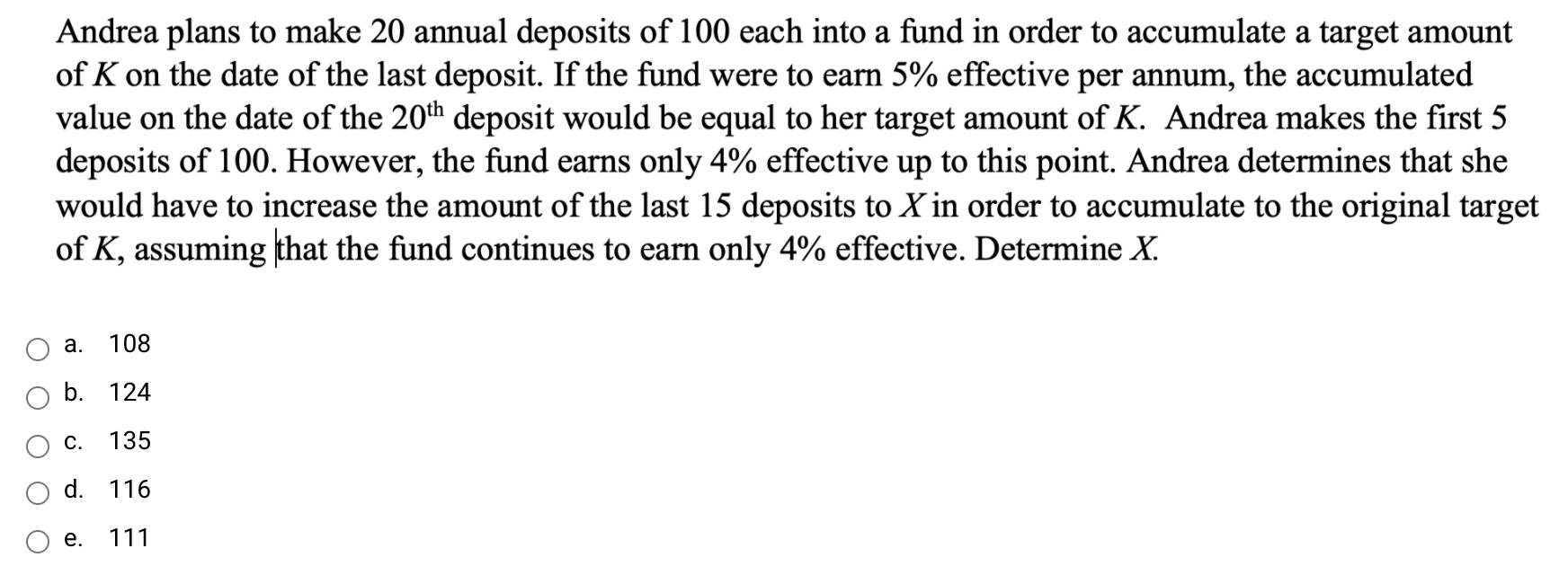 Andrea plans to make 20 annual deposits of 100 each into a fund in order to accumulate a target amount of K on the date of th
