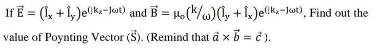 If E = (1, + 1,)e(kz-j@t) and B = H.(/w)l, + 1,)e0kz-Jwt),