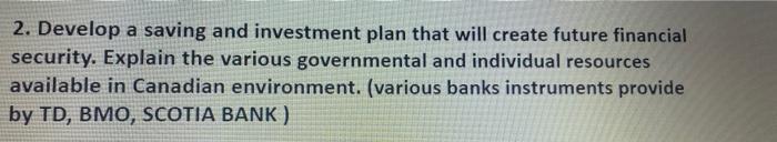 2. Develop a saving and investment plan that will create future financialsecurity. Explain the various governmental and indi
