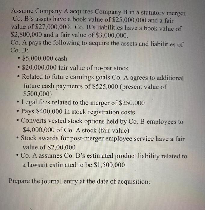Assume Company A acquires Company B in a statutory merger. Co. Bs assets have a book value of $25,000,000 and a fair value o