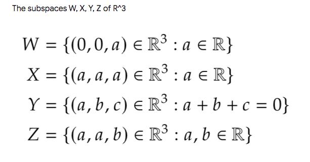 The subspaces W, X, Y, Z of R^3 W = {(0,0,a) ER3 : a R} X = {(a, a, a) e R3 : a R} Y = {(a,b,c) € R3 : a + b + c = 0} Z = {(a