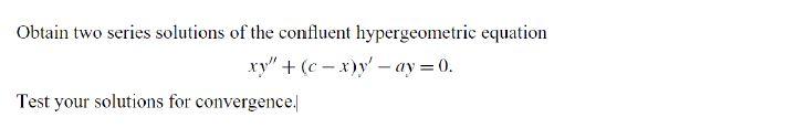 Obtain two series solutions of the confluent hypergeometric equation xy(c-xy- ay 0 Test your solutions for convergence.