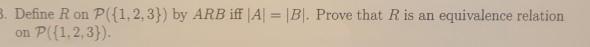 . Define R on P((1,2,3]) by ARB iff |A-|B|. Prove that R is an equivalence relation on P( (1,2,3)).