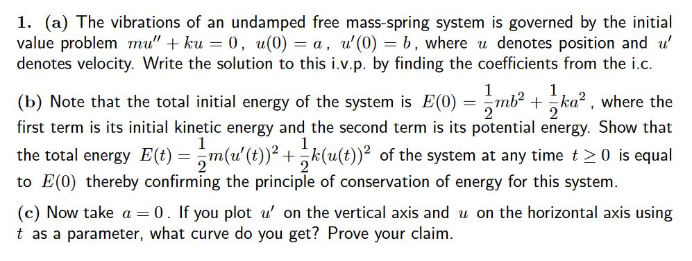 1. (a) The vibrations of an undamped free mass-spring system is governed by the initial value problemmu ku 0, u(0)a, u (0b,