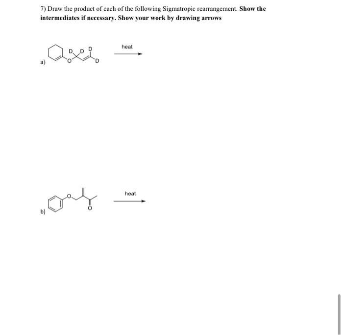 7) Draw the product of each of the following Sigmatropic rearrangement. Show the intermediates if necessary. Show your work b