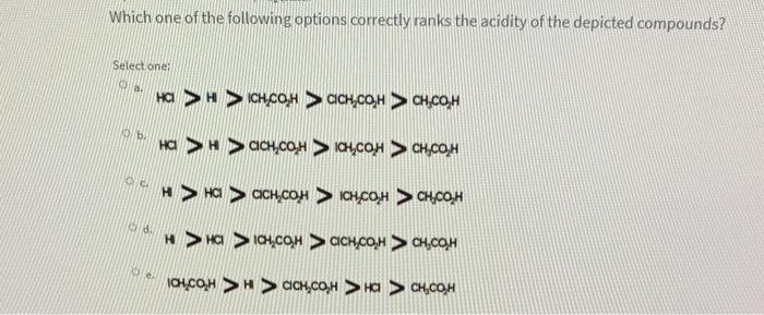 Which one of the following options correctly ranks the acidity of the depicted compounds? Select one: HC > H > ICHCOH > CICH,