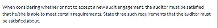 When considering whether or not to accept a new audit engagement, the auditor must be satisfied that he/she is able to meet c