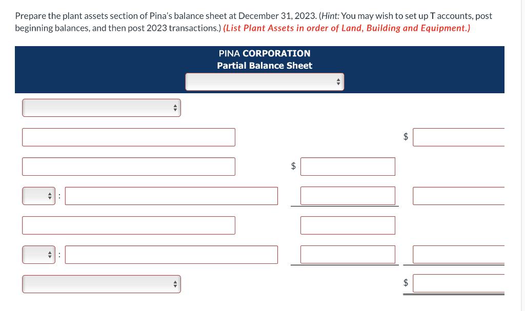 Prepare the plant assets section of Pinas balance sheet at December 31, 2023. (Hint: You may wish to set up Taccounts, post