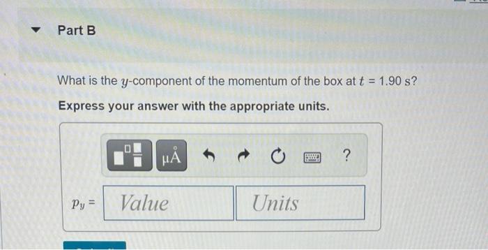v Part B What is the y-component of the momentum of the box at t = 1.90 s? Express your answer with the appropriate units. ??