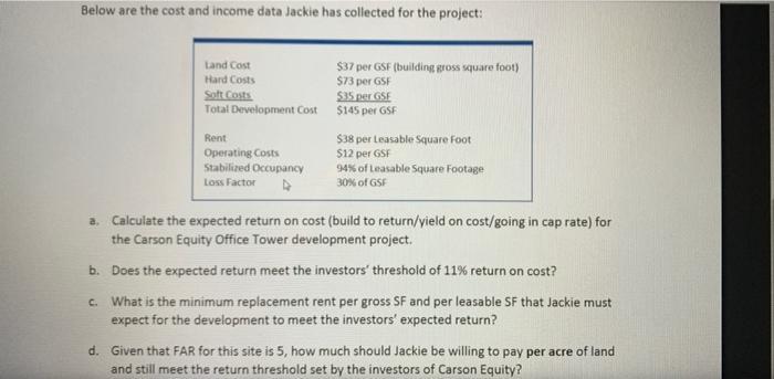 Below are the cost and income data Jackie has collected for the project: tand Cost $37 per GSF building gross square foot) Ha