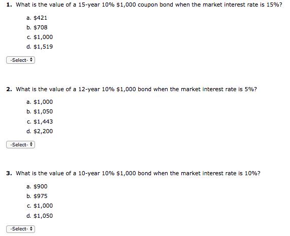 1. what is the value of a 15-year 10% $1,000 coupon bond when the market interest rate is 15%? a. $421 b. $708 c. $1,000 d. $