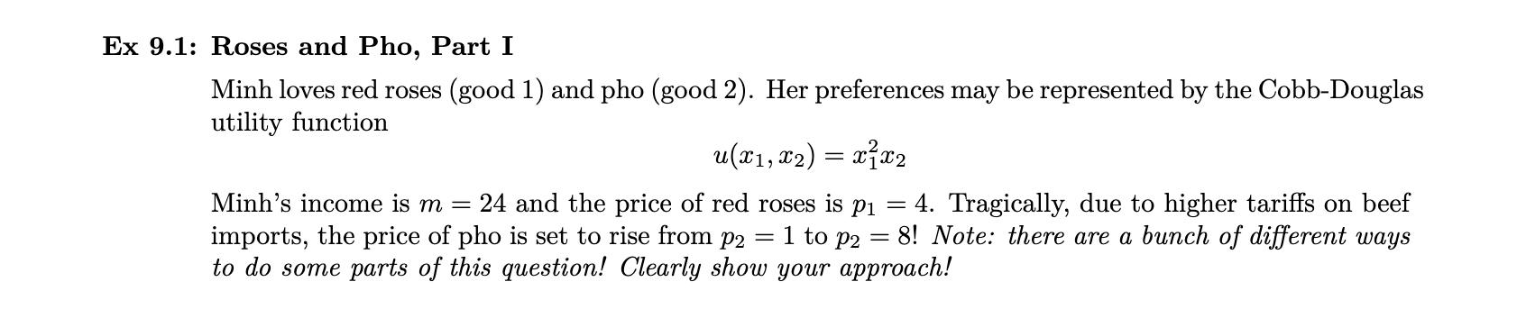 Ex 9.1: Roses and Pho, Part I Minh loves red roses (good 1) and pho (good 2). Her preferences may be represented by the Cobb-