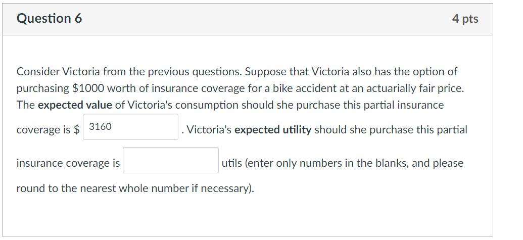 Question 6 4 pts Consider Victoria from the previous questions. Suppose that Victoria also has the option of purchasing $1000
