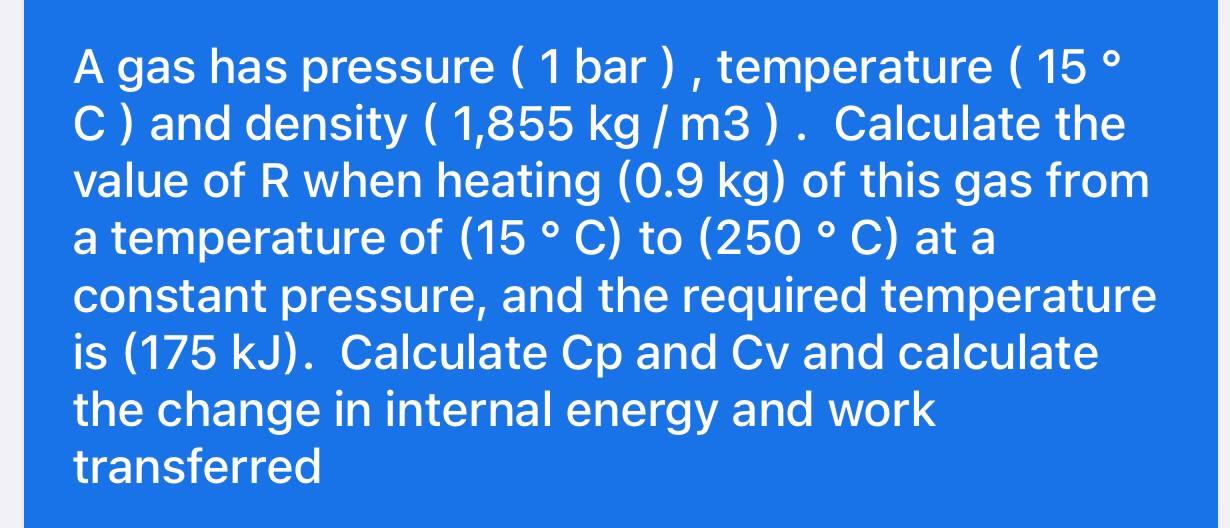A gas has pressure ( 1 bar), temperature ( 15? C) and density ( 1,855 kg / m3). Calculate the value of R when heating (0.9 kg