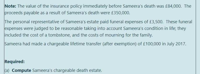 Note: The value of the insurance policy immediately before Sameeras death was £84,000. The proceeds payable as a result of S
