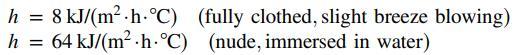 8 kJ/(m? h-°C) (fully clothed, slight breeze blowing) 64 kJ/(m? h.°C) (nude, immersed in water) h