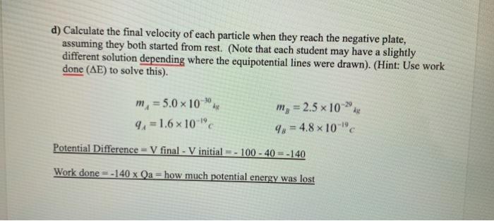 d) Calculate the final velocity of each particle when they reach the negative plate, assuming they both started from rest. (N