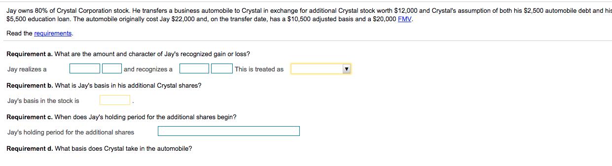 Jay owns 80% of Crystal Corporation stock. He transfers a business automobile to Crystal in exchange for additional Crystal s