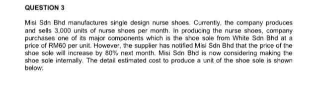 QUESTION 3 Misi Sdn Bhd manufactures single design nurse shoes. Currently, the company produces and sells 3,000 units of nurs