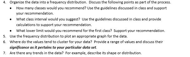 4. Organize the data into a frequency distribution. Discuss the following points as part of the process. How many classes wou