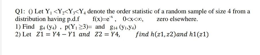 Q1: () Let Y; <Y_<Y<Y, denote the order statistic of a random sample of size 4 from a distribution having p.d.f f(x)=e*, 0<x<