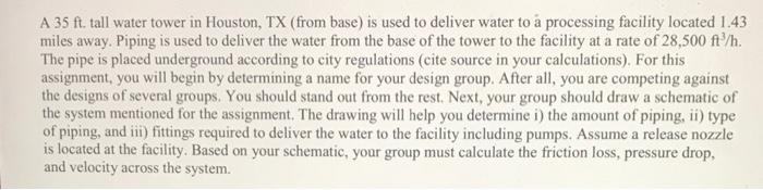 A 35 ft. tall water tower in Houston, TX (from base) is used to deliver water to a processing facility located 1.43 miles awa