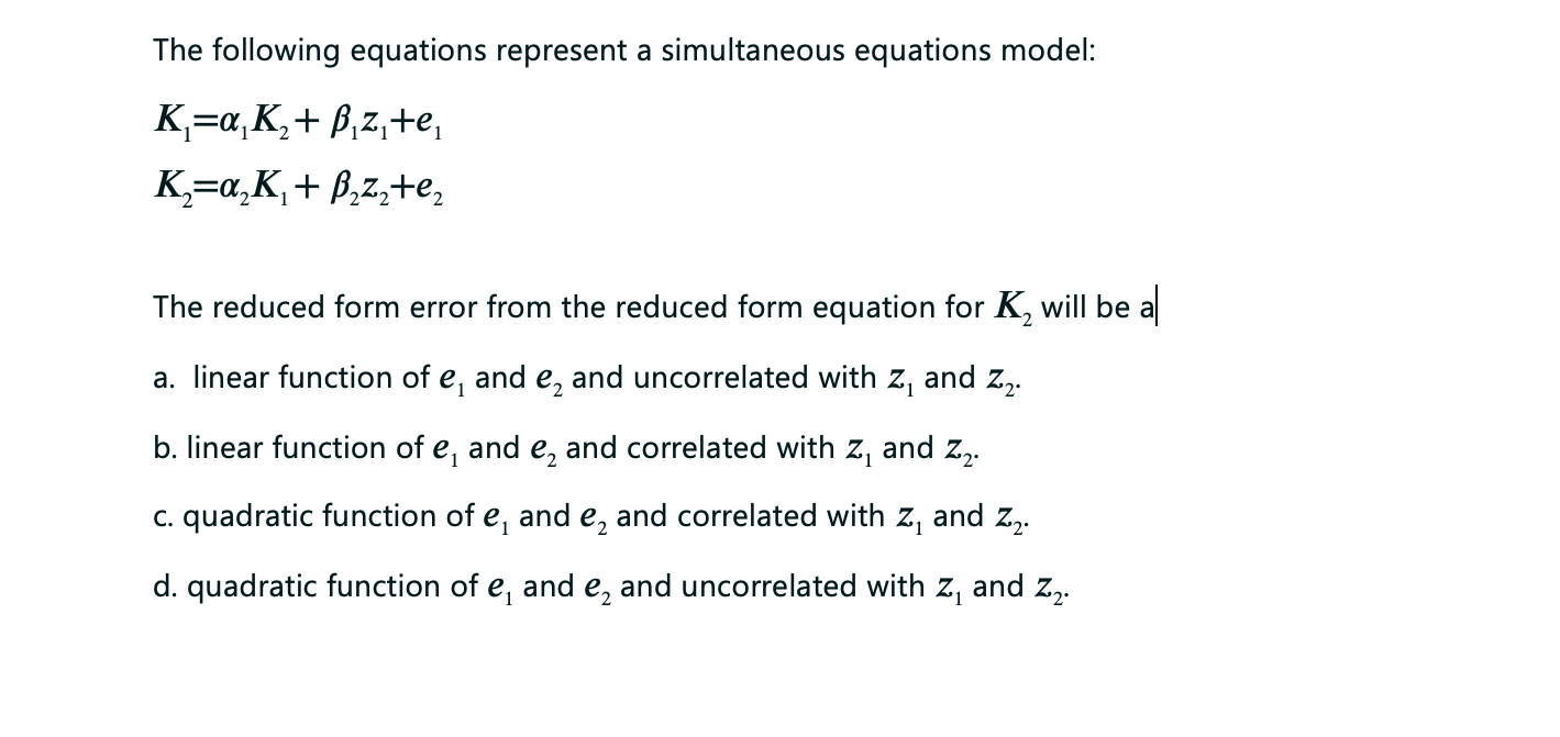 The following equations represent a simultaneous equations model: K=a,K, + B,zite, K=a_K,+ B.22+e, The reduced form error fro