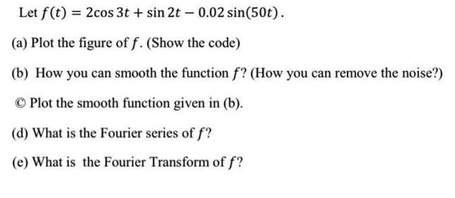 Let f(t) = 2cos 3t + sin 2t - 0.02 sin(50t). (a)
