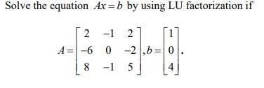 Solve the equation Ax =b by using LU factorization if 2 -1
