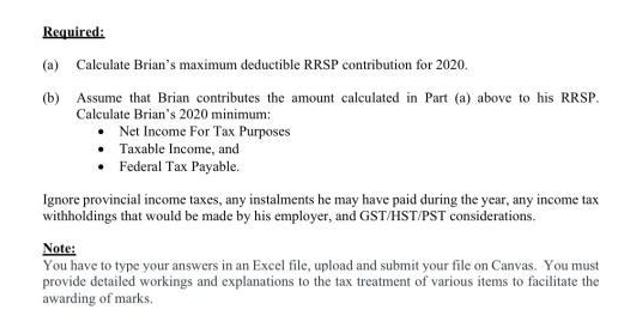 Required: (a) Calculate Brian's maximum deductible RRSP contribution for 2020. (b) Assume that Brian