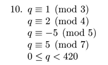 10. q=1 (mod 3) q=2 (mod 4) q= -5 (mod 5) q=5 (mod 7) 0 < a < 420 